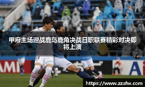 甲府主场迎战鹿岛鹿角决战日职联赛精彩对决即将上演