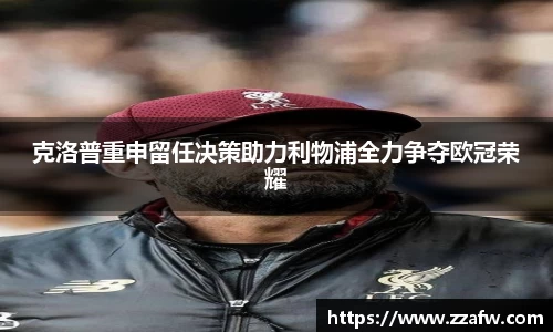 克洛普重申留任决策助力利物浦全力争夺欧冠荣耀